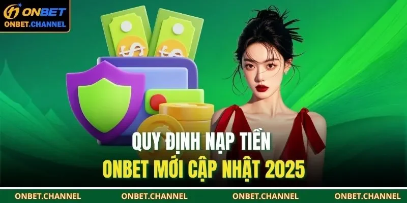 Nạp Tiền Onbet 1 Quy định nạp tiền ONBET mới cập nhật 2025
