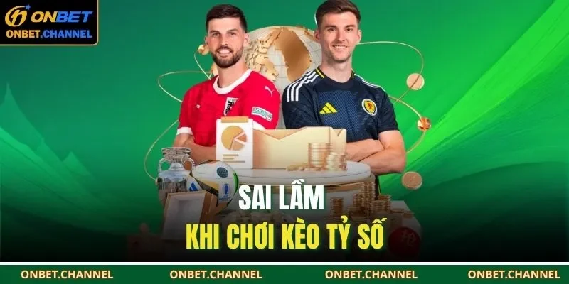 Kèo Tỷ Số Bóng Đá – Dự Đoán Chuẩn Thu Thưởng Cực Đỉnh 3 Sai lầm khi chơi kèo tỷ số