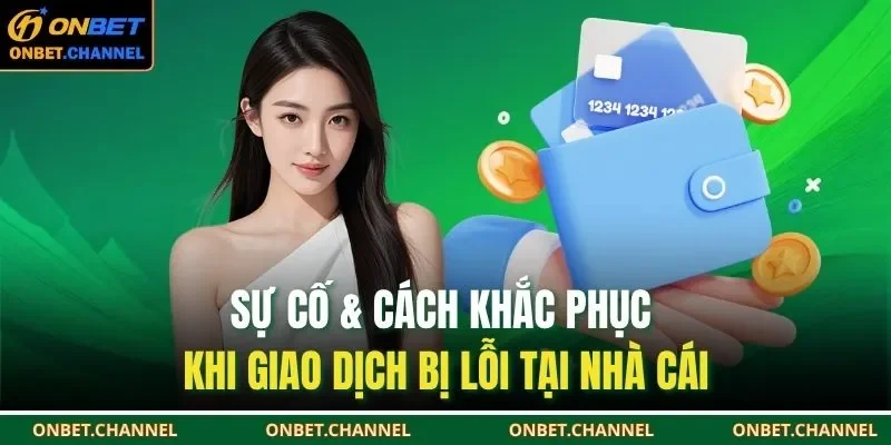 Nạp Tiền Onbet 3 Sự cố & cách khắc phục khi giao dịch bị lỗi tại nhà cái
