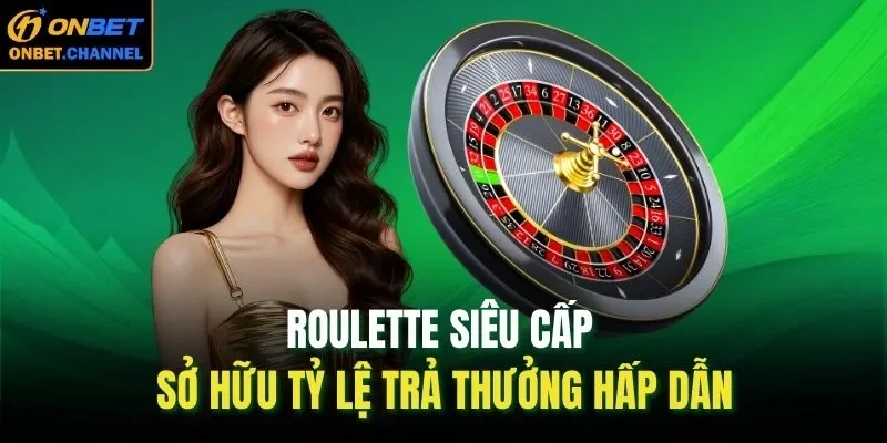 Roulette siêu cấp chắc chắn sẽ mang lại những giây phút thư giãn